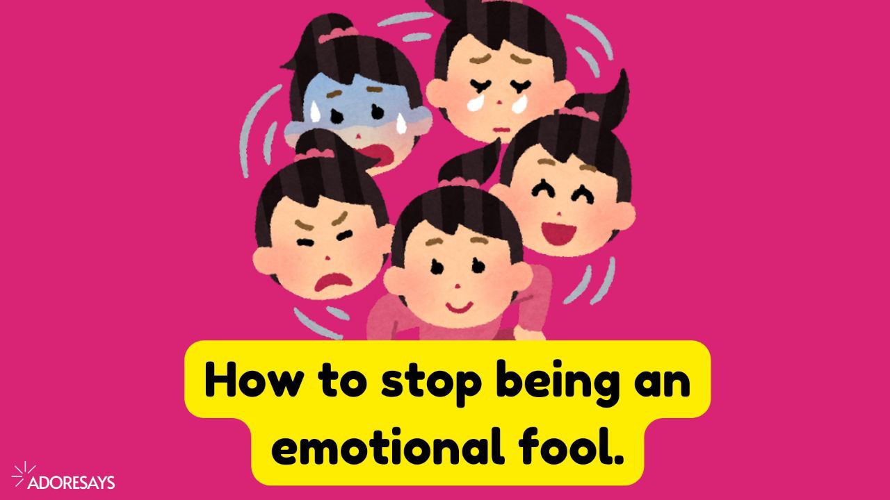 how to stop being an Emotional fool.