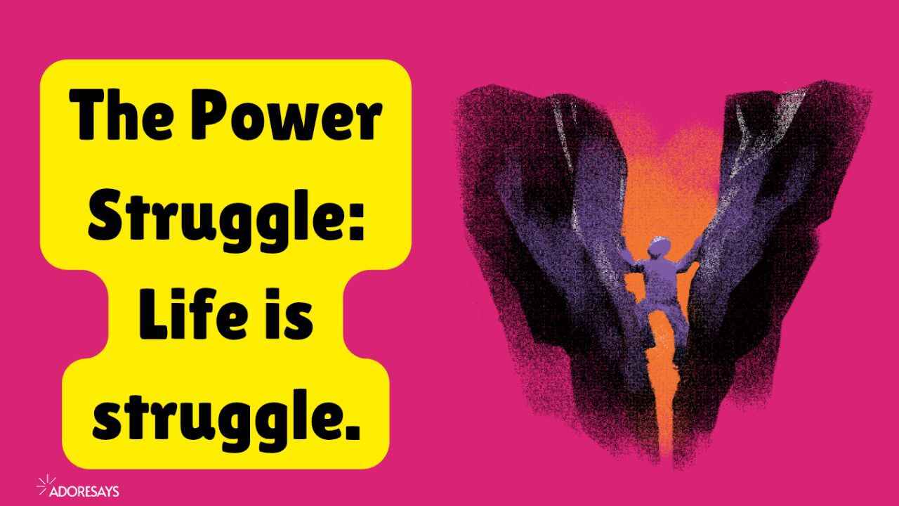 The Power Struggle: Life is struggle.