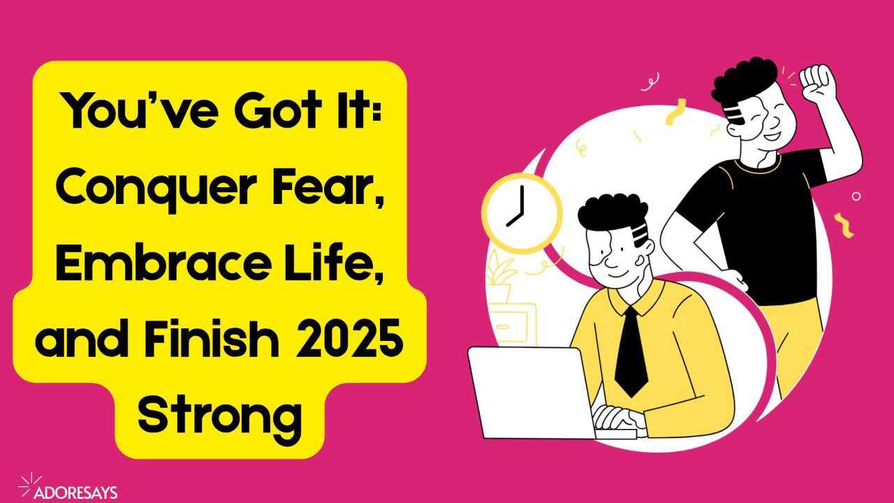 You’ve Got It: Conquer Fear, Embrace Life, and Finish 2025 Strong