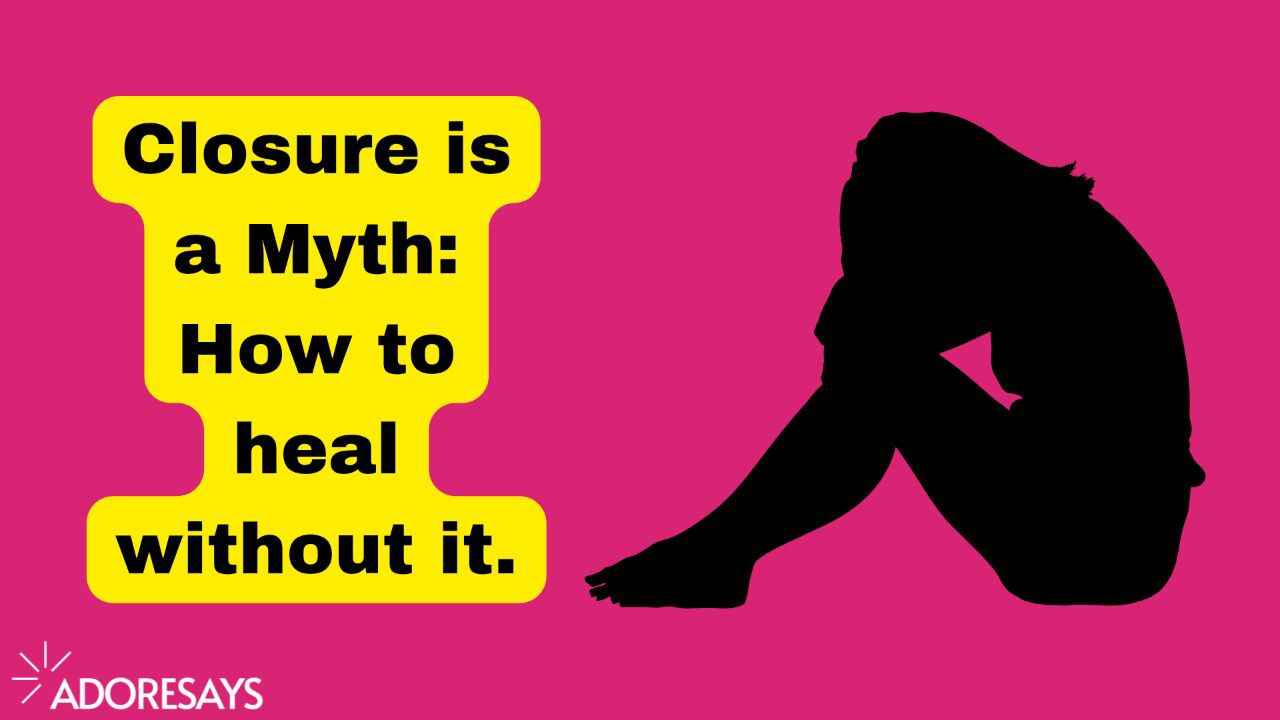 Closure is a Myth: How to heal without it.