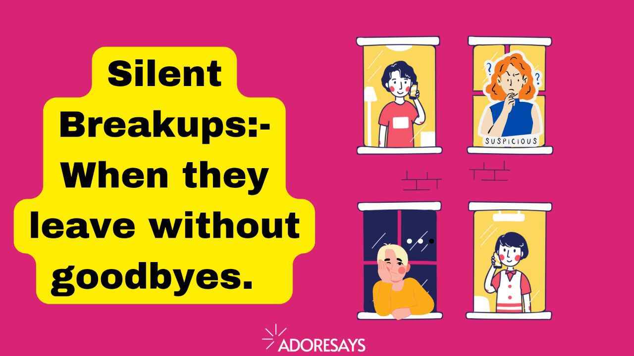 Silent Breakups:- When they leave without goodbyes.