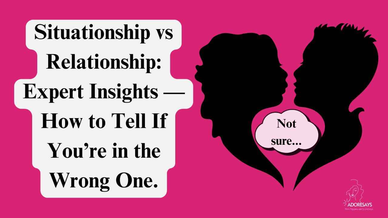 Situationship vs Relationship: Expert Insights — How to Tell If You’re in the Wrong One.