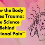 “How the Body Stores Trauma: The Science Behind Emotional Pain”
