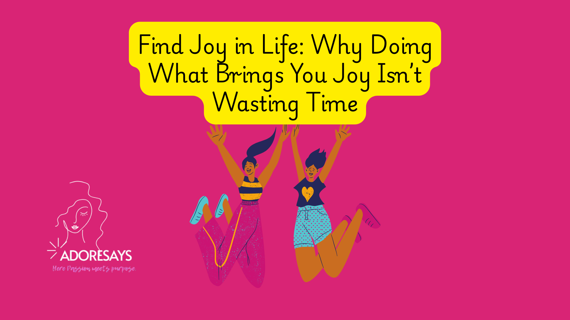 Find Joy in Life: Why Doing What Brings You Joy Isn’t Wasting Time