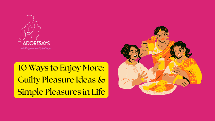 10 Ways to Enjoy More: Guilty Pleasure Ideas & Simple Pleasures in Life