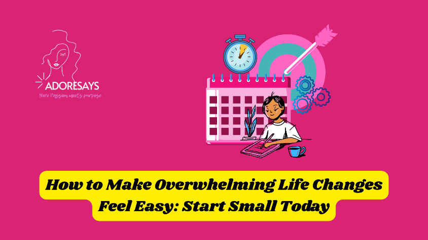 How to Make Overwhelming Life Changes Feel Easy: Start Small Today